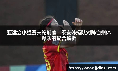 亚运会小组赛末轮前瞻：泰安体操队对阵台州体操队的配合解析