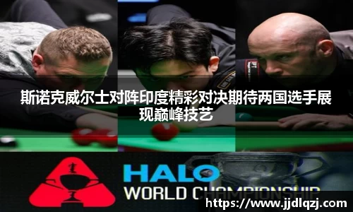 斯诺克威尔士对阵印度精彩对决期待两国选手展现巅峰技艺